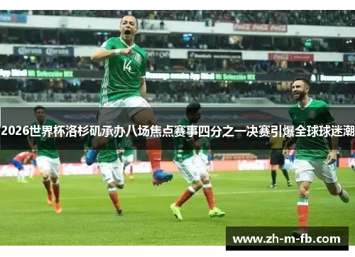 2026世界杯洛杉矶承办八场焦点赛事四分之一决赛引爆全球球迷潮 2026世界杯洛杉矶承办八场焦点赛事四分之一决赛引爆全球球迷潮