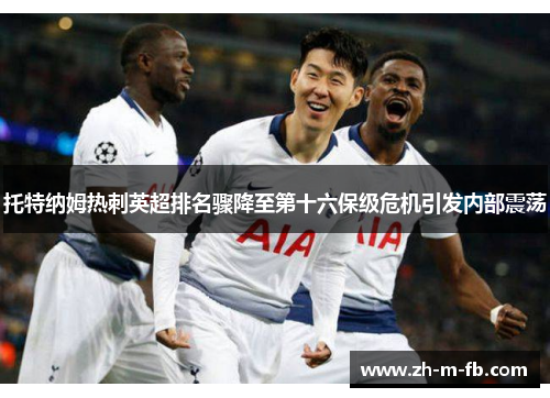 托特纳姆热刺英超排名骤降至第十六保级危机引发内部震荡