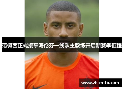 范佩西正式接掌海伦芬一线队主教练开启新赛季征程 范佩西正式接掌海伦芬一线队主教练开启新赛季征程