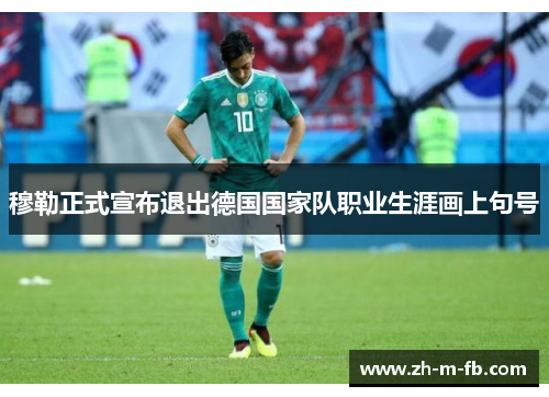 穆勒正式宣布退出德国国家队职业生涯画上句号 穆勒正式宣布退出德国国家队职业生涯画上句号