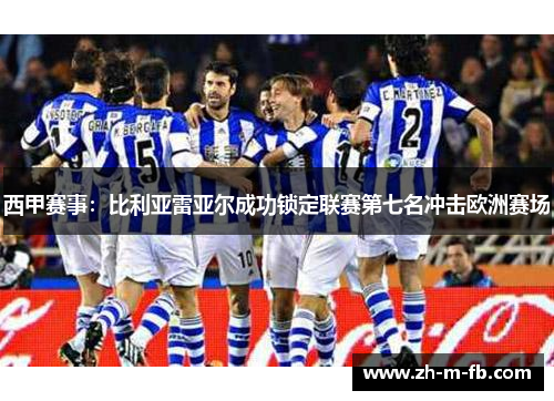 西甲赛事:比利亚雷亚尔成功锁定联赛第七名冲击欧洲赛场 西甲赛事:比利亚雷亚尔成功锁定联赛第七名冲击欧洲赛场