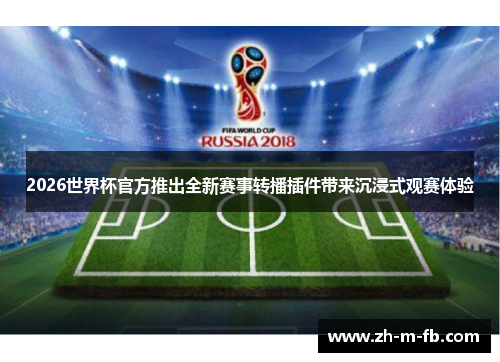 2026世界杯官方推出全新赛事转播插件带来沉浸式观赛体验