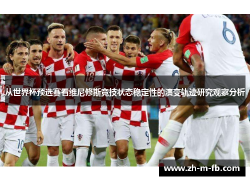 从世界杯预选赛看维尼修斯竞技状态稳定性的演变轨迹研究观察分析
