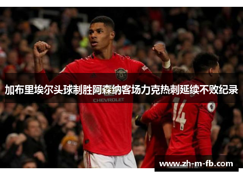 加布里埃尔头球制胜阿森纳客场力克热刺延续不败纪录 加布里埃尔头球制胜阿森纳客场力克热刺延续不败纪录