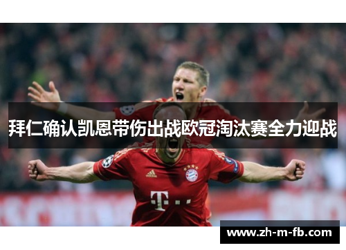 拜仁确认凯恩带伤出战欧冠淘汰赛全力迎战 拜仁确认凯恩带伤出战欧冠淘汰赛全力迎战