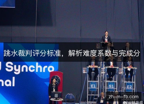 跳水裁判评分标准,解析难度系数与完成分 跳水裁判评分标准,解析难度系数与完成分