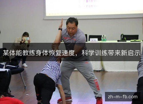 某体能教练身体恢复速度,科学训练带来新启示 某体能教练身体恢复速度,科学训练带来新启示